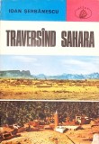 Traversand Sahara de Ioan Serbanescu | Carte Romana | Brosata Buna | Editura Albatros 1979