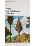 Lionello Venturi - Cum sa intelegem pictura (Editia: 1978)