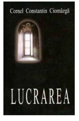 Lucrarea, Cornel Constantin Ciomazga - Editura Sophia foto