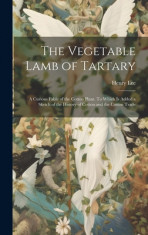 The Vegetable Lamb of Tartary; a Curious Fable of the Cotton Plant. To Which is Added a Sketch of the History of Cotton and the Cotton Trade foto