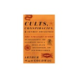 Cults, Conspiracies, and Secret Societies: The Straight Scoop on Freemasons, the Illuminati, Skull and Bones, Black Helicopters, the New World Order,