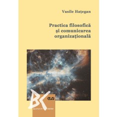 Practica filosofica si comunicarea organizationala. O abordare interdisciplinara &ndash; Vasile Hategan