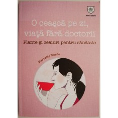 O ceasca pe zi, viata fara doctorii. Plante si ceaiuri pentru sanatate &ndash; Pierrette Nardo