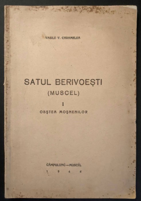 rara 1946 SATUL BERIVOESTI sec. XVI Campulung Muscel I Obstea Mosenilor Megiasii Vasile V. Caramelea 125 pag harti ilustratii tabele Istorie Documente