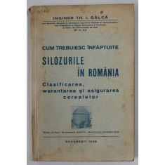 CUM TREBUIESC INFAPTUITE SILOZURILE IN ROMANIA , CLASIFICAREA , WARANTAREA SI ASIGURAREA CEREALELOR de TH. I. GALCA , 1938