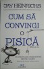 Cum sa convingi o pisica. Un ghid in arta persuasiunii pentru oameni &ndash; Jay Heinrichs