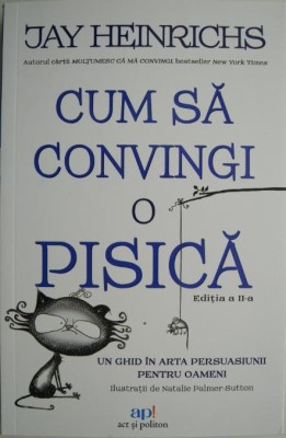Cum sa convingi o pisica. Un ghid in arta persuasiunii pentru oameni &amp;ndash; Jay Heinrichs foto