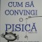 Cum sa convingi o pisica. Un ghid in arta persuasiunii pentru oameni &ndash; Jay Heinrichs