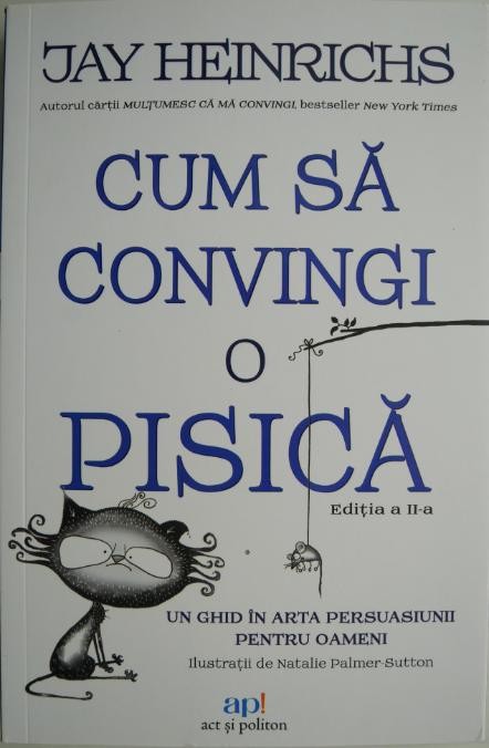 Cum sa convingi o pisica. Un ghid in arta persuasiunii pentru oameni &ndash; Jay Heinrichs