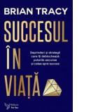 Succesul in viata. Deprinderi si strategii care va vor revela puterile si calea spre succes (editie revizuita) - Brian Tracy, Monica Visan