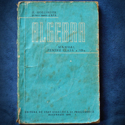 ALGEBRA - MANUAL PENTRU CLASA A VII-A - A. HOLLINGER 1961 foto