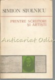 Cumpara ieftin Printre Scriitori Si Artisti - Simion Stolnicu