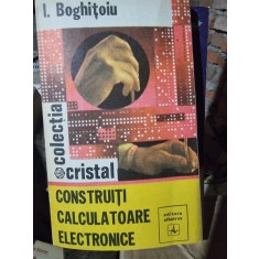 Construiti calculatoare electronice - I. Boghitoiu