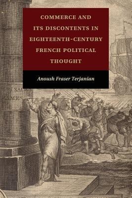 Commerce and Its Discontents in Eighteenth-Century French Political Thought Commerce and Its Discontents in Eighteenth-Century French Political Thought