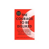 The Courage to Be Disliked: The Japanese Phenomenon That Shows You How to Change Your Life and Achieve Real Happiness
