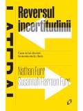 Reversul incertitudinii. Cum să iei decizii &icirc;n momentele cheie - Nathan Furr, Susannah Harmon Furr