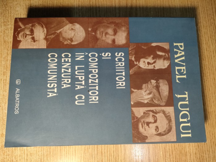 Scriitori si compozitori in lupta cu cenzura comunista - Pavel Tugui (2006)