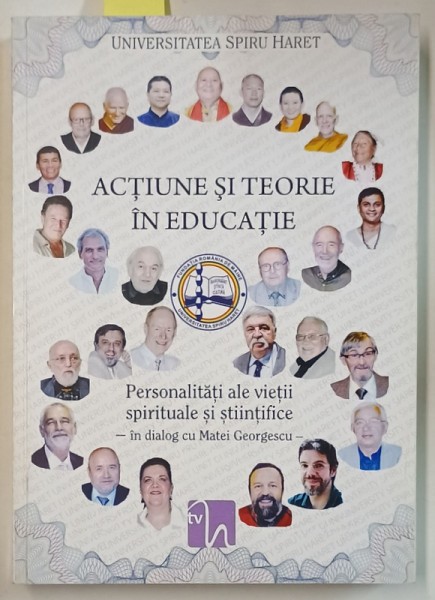 ACTIUNE SI TEORIE IN EDUCATIE / WALK AND TALK IN EDUCATION , PERSONALITATI ALE VIETII SPIRITUALE SI STIINTIFICE IN DIALOG cu MATEI GEORGESCU , EDITIE