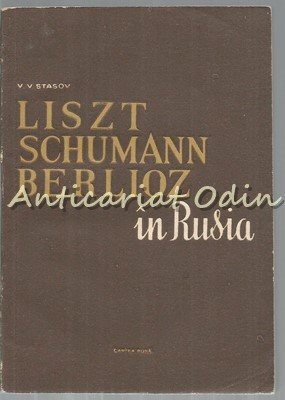 Liszt, Schumann Si Berlioz In Rusia - V. V. Stasov - Tiraj: 5100 Exemplare foto