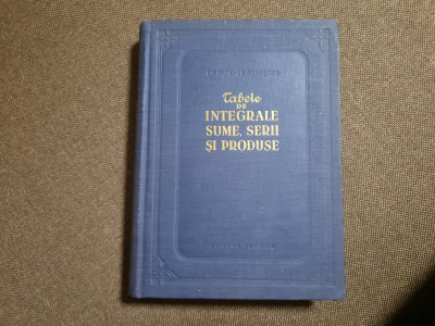 TABELE DE INTEGRALE, SUME, SERII SI PRODUSE (1955, editie cartonata) foto