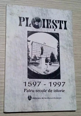 Ploiesti 1597-1997 Patru secole de istorie/ Gheorghe Marinica foto