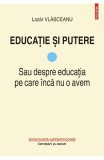 Educatie si putere. Sau despre educatia pe care inca nu o avem (vol. I) - Lazar Vlasceanu - Editura Polirom