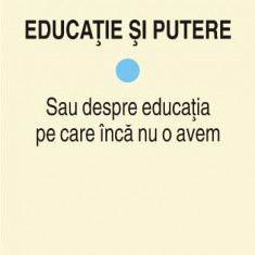 Educatie si putere. Sau despre educatia pe care inca nu o avem (vol. I)