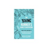 The Young Runner's Guide to Nutrition: How to Fuel Your Body to Train Smarter, Run Faster, and Recover Quicker