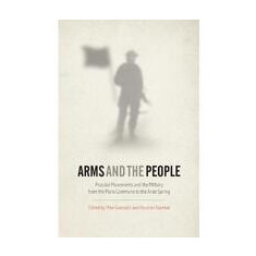 Arms and the People: Popular Movements and the Military from the Paris Commune to the Arab Spring