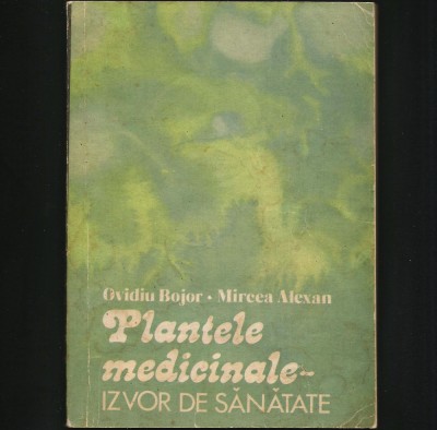PLANTELE MEDICINALE - IZVOR DE SĂNĂTATE - OVIDIU BOJOR * MIRCEA ALEXAN foto