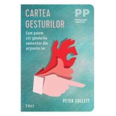 Cartea gesturilor. Cum putem citi gandurile oamenilor din actiunile lor - Peter Collett