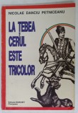 LA TEBEA CERUL ESTE TRICOLOR de NICOLAE DANCIU PETNICEANU , 1997 , DEDICATIE *