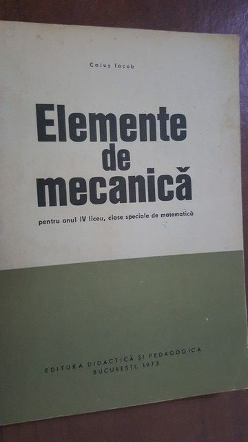 Elemente de mecanica pentru anul IV liceu- Caius Iacob