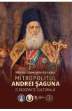 Mitropolitul Andrei Saguna. O biografie culturala - Mircea-Gheorghe Abrudan