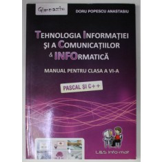 TEHNOLOGIA INFORMATIEI SI A COMUNICATIILOR si INFORMATICA , MANUAL PENTRU CLASA A VI -A , PASCAL SI C++ de DORU POPESCU ANASTASIU , 2013