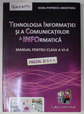 TEHNOLOGIA INFORMATIEI SI A COMUNICATIILOR si INFORMATICA , MANUAL PENTRU CLASA A VI -A , PASCAL SI C++ de DORU POPESCU ANASTASIU , 2013 foto