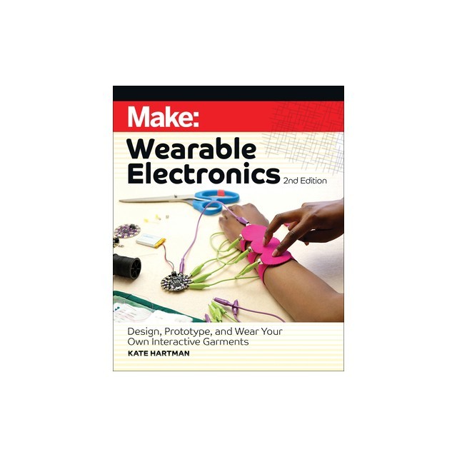 Make: Wearable Electronics: Design, Prototype, and Wear Your Own Interactive Garments