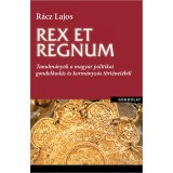Rex et regnum - Tanulm&aacute;nyok a magyar politikai gondolkod&aacute;s &eacute;s korm&aacute;nyz&aacute;s t&ouml;rt&eacute;net&eacute;ből - R&aacute;cz Lajos