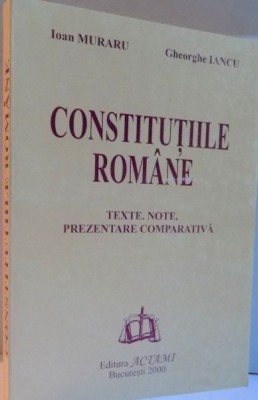 CONSTITUTIILE ROMANE , TEXTE , NOTE , PREZENTARE COMPARATIVA de IOAN MURARU , GHEORGHE IANCU , 2000 foto