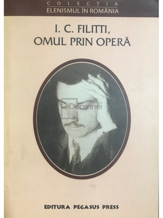 Georgeta Filitti - I. C. Filitti, omul prin opera (Editia: 2004)
