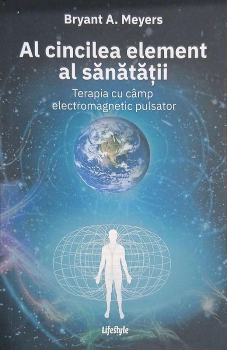 Al cincilea element al sanatatii. Terapia cu camp electromagnetic pulsator - Bryant A. Meyers
