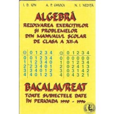 Algebra. Rezolvarea exercitiilor si problemelor din manualul scolar de clasa a XII-a. Bacalaureat. Toate subiectele date in perioada 1990-1996 - I. D.