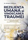 Rezilienta Umana Si Vindecarea Traumei. Cum Ne Schimba Noile Descoperiri Stiintifice Perspectiva Asupra Tulburarii De Stres Posttraumatic, George A. B
