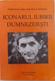 PARINTELE GHELASIE DE LA FRASINEI - ICONARUL IUBIRII DUMNEZEIESTI - VIATA , INVATATURA , SFATURI DUHOVNICESTI , MARTURII SI SCRISORI , 2004 *PREZINTA