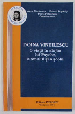 DOINA VINTILESCU , O VIATA IN SLUJBA LUI PSYCHE , A OMULUI SI A SCOLII de ANCA MUNTEANU ...PAVEL PETROMAN , 2004 , DEDICATIE * foto