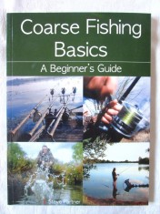 &quot;Coarse Fishing Basics. A Beginner&#039;s Guide&quot; - Steve Partner, 2013. Ghidul pescarului incepator. Pescuit