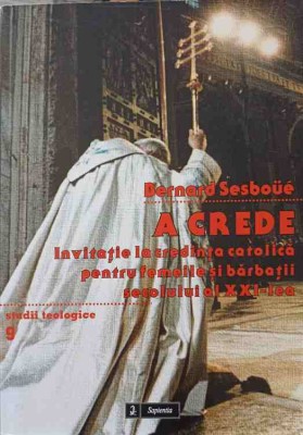 A CREDE. INVITATIE LA CREDINTA CATOLICA PENTRU FEMEILE SI BARBATII SECOLULUI AL XXI-LEA-BERNARD SESBOUE foto