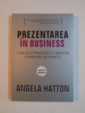 PREZENTAREA IN BUSINESS , CUM SA -TI PREZINTI CU SUCCES COMPANIA SI OFERTA de ANGELA HATTON , 2008