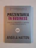 PREZENTAREA IN BUSINESS , CUM SA -TI PREZINTI CU SUCCES COMPANIA SI OFERTA de ANGELA HATTON , 2008