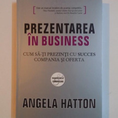 PREZENTAREA IN BUSINESS , CUM SA -TI PREZINTI CU SUCCES COMPANIA SI OFERTA de ANGELA HATTON , 2008